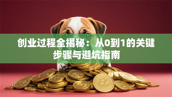 创业过程全揭秘：从0到1的关键步骤与避坑指南