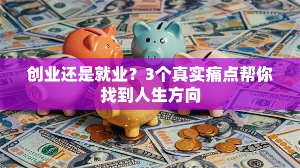 创业还是就业？3个真实痛点帮你找到人生方向