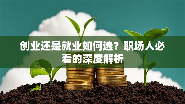 创业还是就业如何选？职场人必看的深度解析