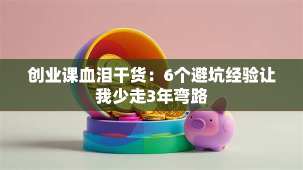 创业课血泪干货：6个避坑经验让我少走3年弯路