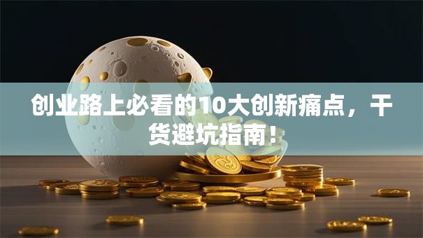 创业路上必看的10大创新痛点，干货避坑指南！