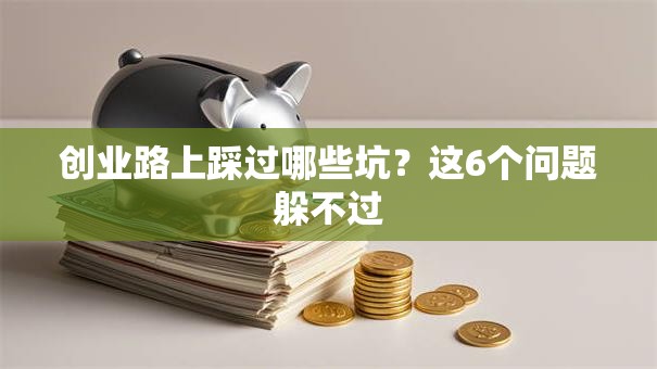 创业路上踩过哪些坑？这6个问题躲不过
