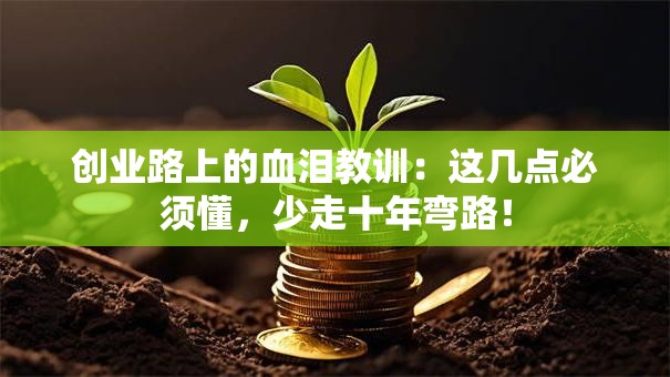 创业路上的血泪教训：这几点必须懂，少走十年弯路！