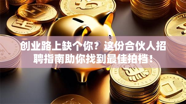 创业路上缺个你？这份合伙人招聘指南助你找到最佳拍档！