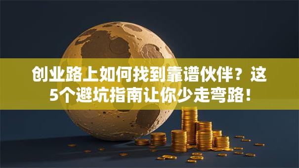 创业路上如何找到靠谱伙伴？这5个避坑指南让你少走弯路！