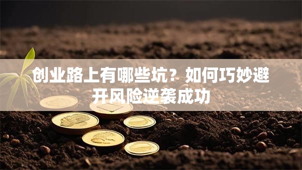 创业路上有哪些坑？如何巧妙避开风险逆袭成功