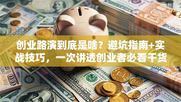 创业路演到底是啥？避坑指南+实战技巧，一次讲透创业者必看干货！
