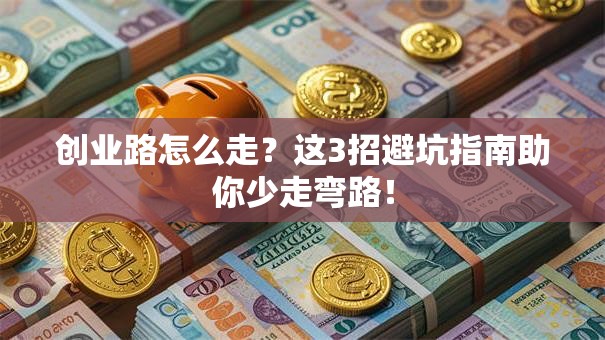 创业路怎么走？这3招避坑指南助你少走弯路！