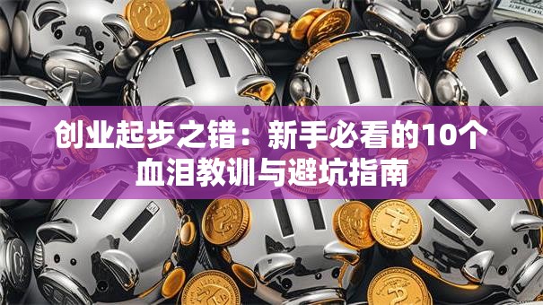 创业起步之错：新手必看的10个血泪教训与避坑指南