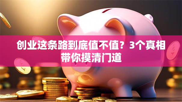 创业这条路到底值不值？3个真相带你摸清门道