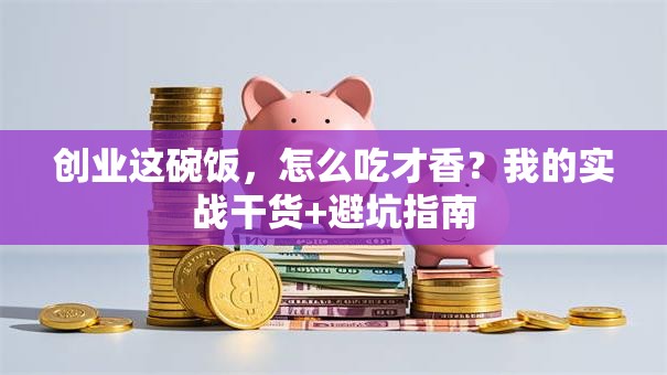 创业这碗饭，怎么吃才香？我的实战干货+避坑指南