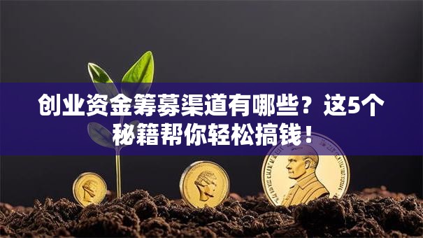 创业资金筹募渠道有哪些？这5个秘籍帮你轻松搞钱！