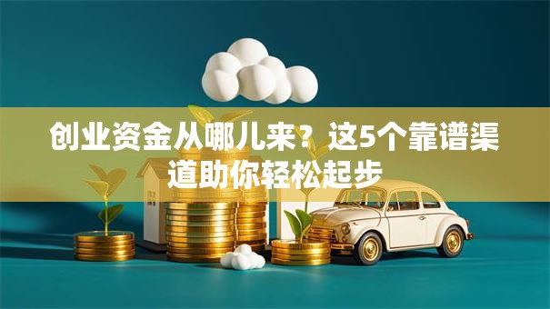 创业资金从哪儿来？这5个靠谱渠道助你轻松起步