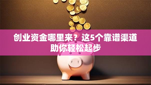 创业资金哪里来？这5个靠谱渠道助你轻松起步