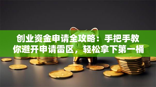 创业资金申请全攻略：手把手教你避开申请雷区，轻松拿下第一桶金！