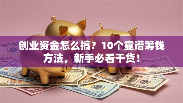 创业资金怎么搞？10个靠谱筹钱方法，新手必看干货！