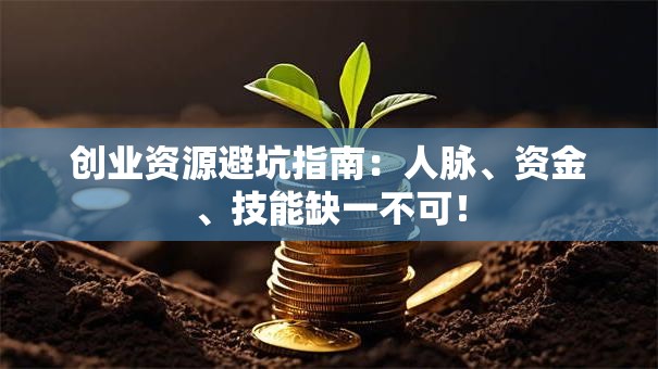 创业资源避坑指南：人脉、资金、技能缺一不可！