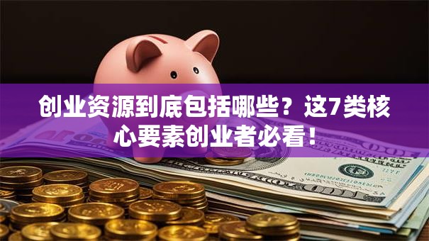 创业资源到底包括哪些？这7类核心要素创业者必看！