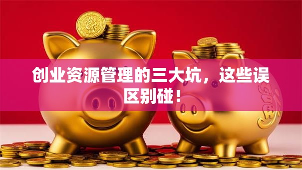 创业资源管理的三大坑，这些误区别碰！