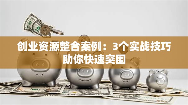 创业资源整合案例：3个实战技巧助你快速突围