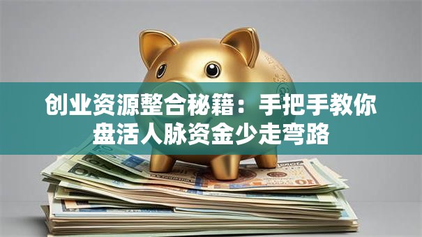 创业资源整合秘籍：手把手教你盘活人脉资金少走弯路