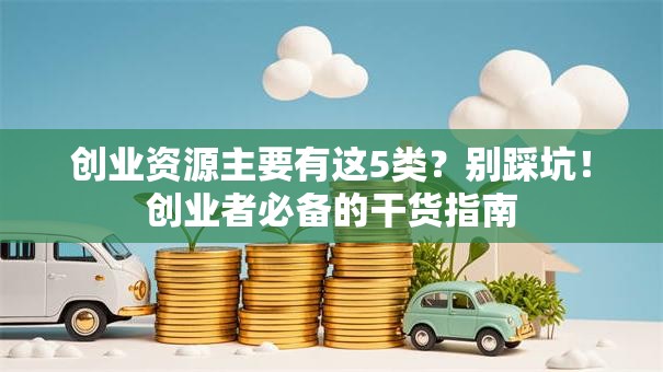 创业资源主要有这5类？别踩坑！创业者必备的干货指南