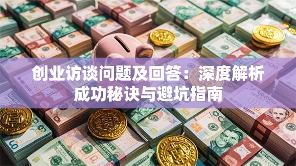 创业访谈问题及回答：深度解析成功秘诀与避坑指南