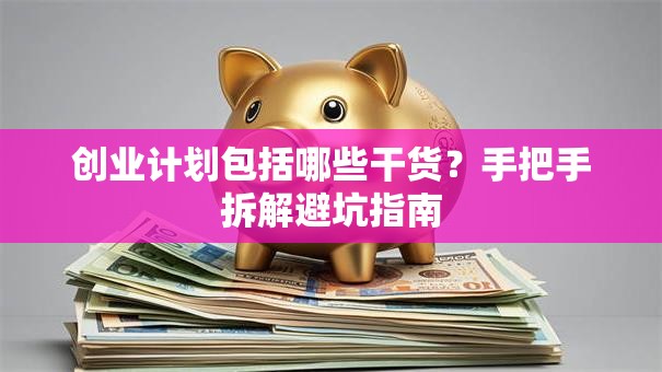 创业计划包括哪些干货？手把手拆解避坑指南