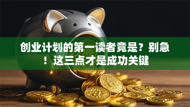创业计划的第一读者竟是？别急！这三点才是成功关键