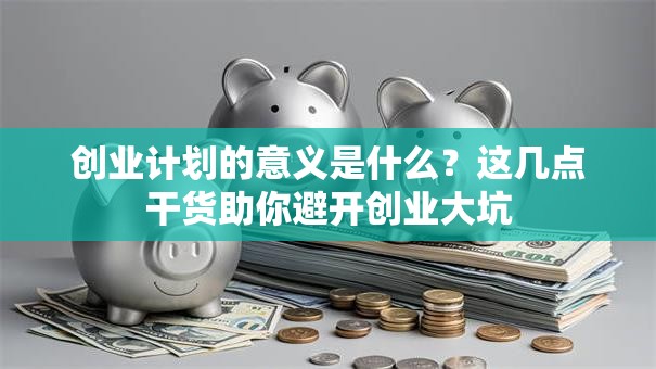 创业计划的意义是什么？这几点干货助你避开创业大坑