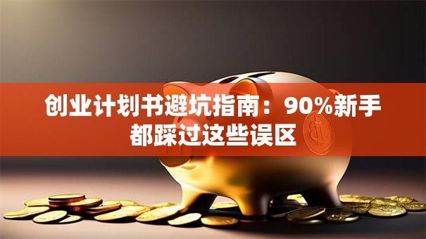 创业计划书避坑指南：90%新手都踩过这些误区