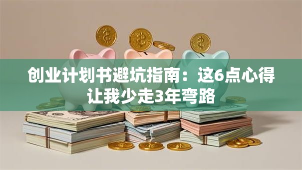 创业计划书避坑指南：这6点心得让我少走3年弯路