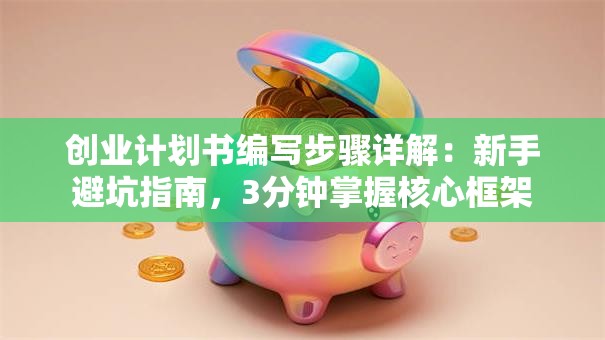 创业计划书编写步骤详解：新手避坑指南，3分钟掌握核心框架