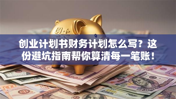 创业计划书财务计划怎么写？这份避坑指南帮你算清每一笔账！