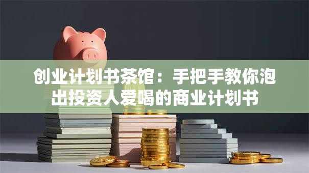 创业计划书茶馆：手把手教你泡出投资人爱喝的商业计划书