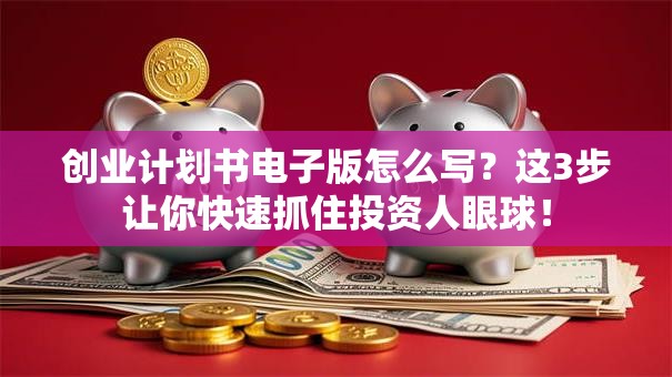 创业计划书电子版怎么写？这3步让你快速抓住投资人眼球！