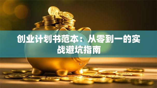创业计划书范本：从零到一的实战避坑指南