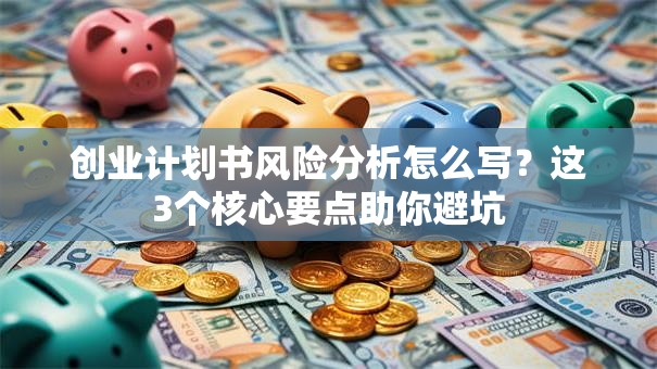 创业计划书风险分析怎么写？这3个核心要点助你避坑