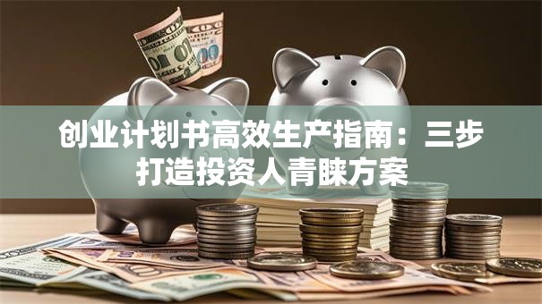 创业计划书高效生产指南：三步打造投资人青睐方案