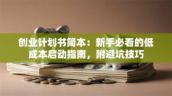 创业计划书简本：新手必看的低成本启动指南，附避坑技巧