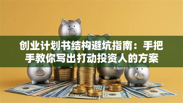 创业计划书结构避坑指南：手把手教你写出打动投资人的方案