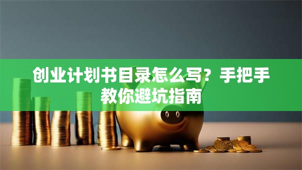 创业计划书目录怎么写？手把手教你避坑指南