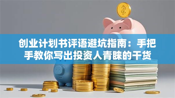 创业计划书评语避坑指南：手把手教你写出投资人青睐的干货