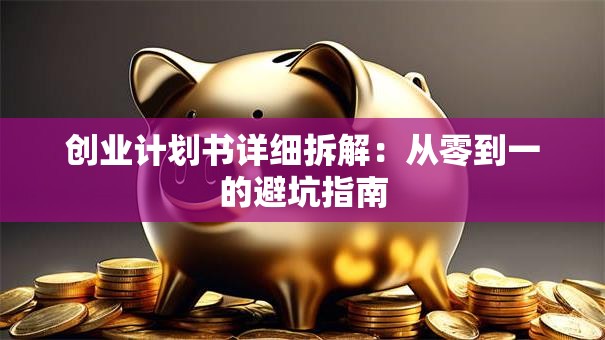 创业计划书详细拆解：从零到一的避坑指南