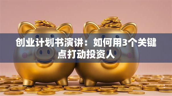 创业计划书演讲：如何用3个关键点打动投资人
