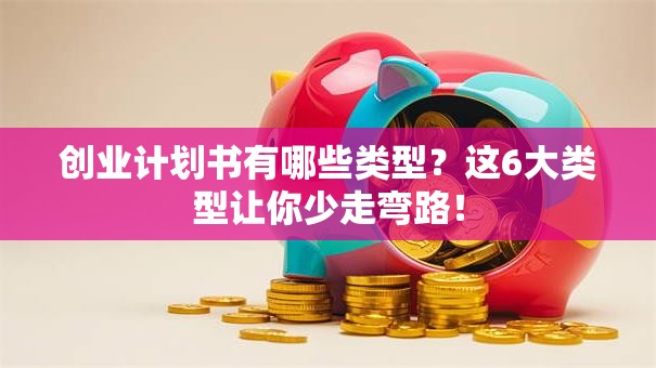 创业计划书有哪些类型？这6大类型让你少走弯路！