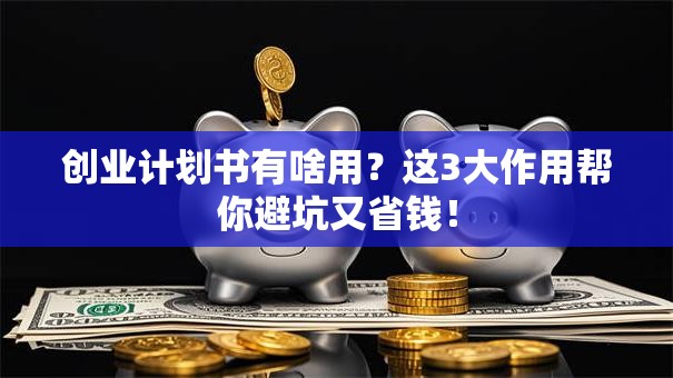 创业计划书有啥用？这3大作用帮你避坑又省钱！