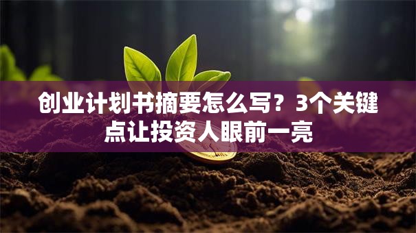 创业计划书摘要怎么写？3个关键点让投资人眼前一亮