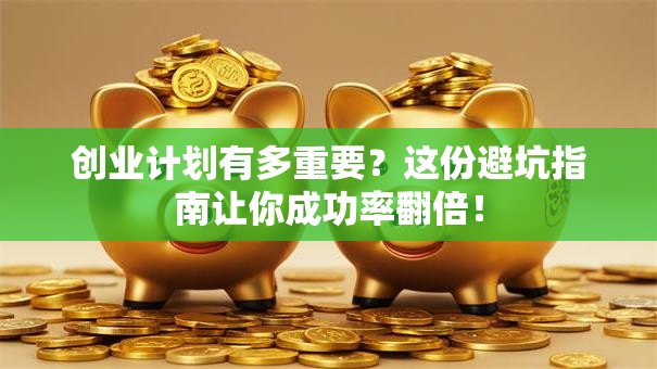 创业计划有多重要？这份避坑指南让你成功率翻倍！