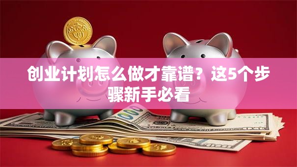 创业计划怎么做才靠谱？这5个步骤新手必看